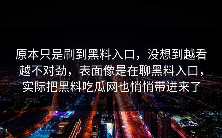 原本只是刷到黑料入口，没想到越看越不对劲，表面像是在聊黑料入口，实际把黑料吃瓜网也悄悄带进来了