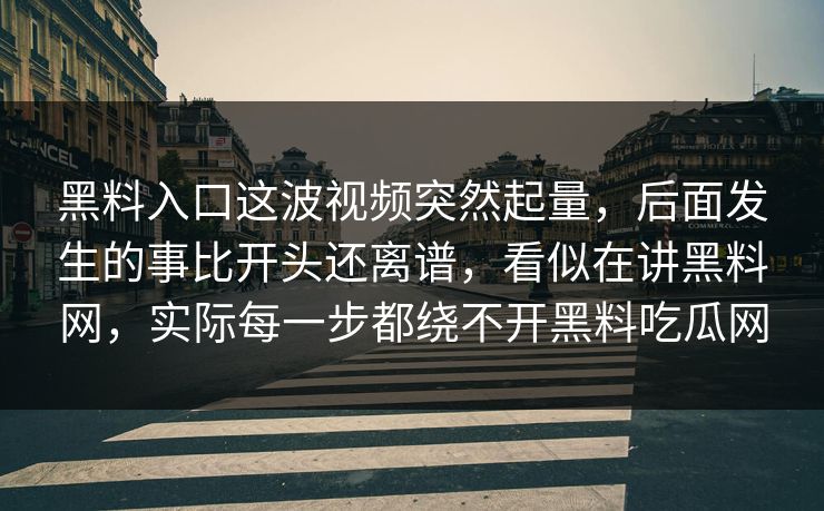 黑料入口这波视频突然起量，后面发生的事比开头还离谱，看似在讲黑料网，实际每一步都绕不开黑料吃瓜网
