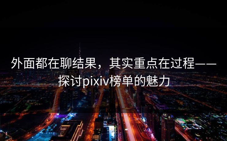 外面都在聊结果，其实重点在过程——探讨pixiv榜单的魅力