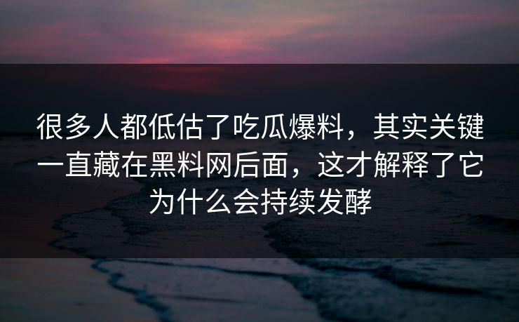 很多人都低估了吃瓜爆料，其实关键一直藏在黑料网后面，这才解释了它为什么会持续发酵