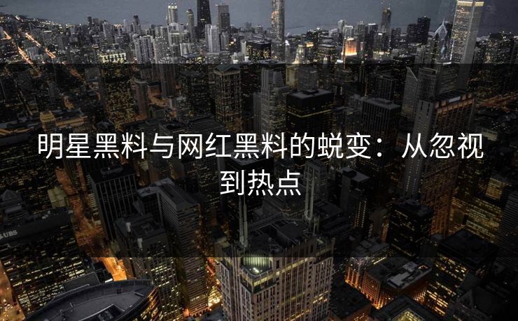 明星黑料与网红黑料的蜕变：从忽视到热点